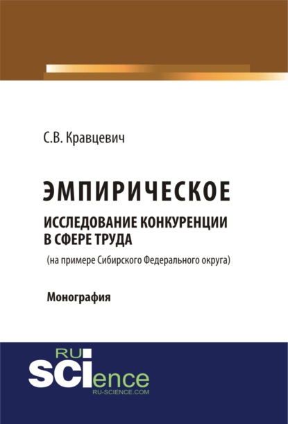 Эмприческое исследование конкуренции в сфере труда (на примере Сибирского Федерального округа). (Монография) — Сергей Витальевич Кравцевич