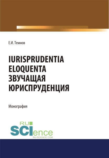 Iurisprudentia eloquenta. Звучащая юриспруденция. (Адъюнктура, Аспирантура, Бакалавриат, Магистратура). Монография. - Евгений Иванович Темнов