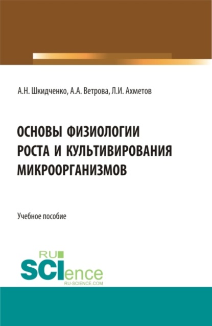 Основы физиологии роста и культивирования микроорганизмов. (Аспирантура, Магистратура). Учебное пособие. — Александр Николаевич Шкидченко