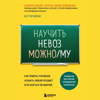 Научить невозможному. Как помочь ученикам освоить любой предмет и не бояться экзаменов - Барбара Оакли