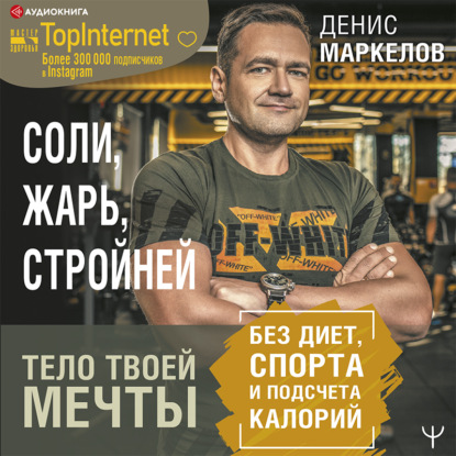 Соли, жарь, стройней. Тело твоей мечты без диет, спорта и подсчета калорий - Денис Маркелов