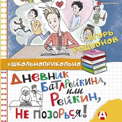 Дневник Батарейкина, или Рейкин, не позорься! - Игорь Родионов