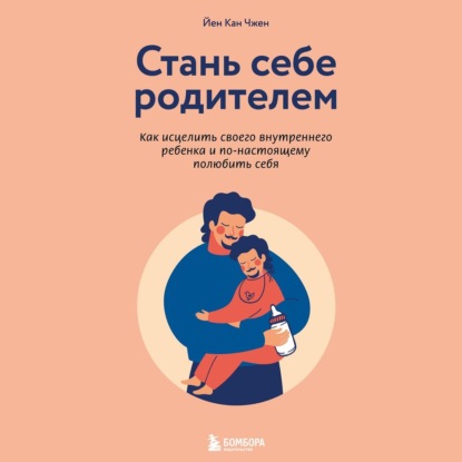 Стань себе родителем. Как исцелить своего внутреннего ребенка и по-настоящему полюбить себя — Йен Кан Чжен