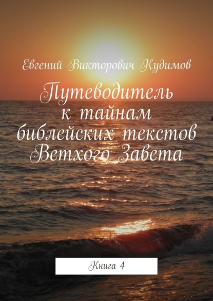 Путеводитель к тайнам библейских текстов Ветхого Завета. Книга 4 - Евгений Викторович Кудимов