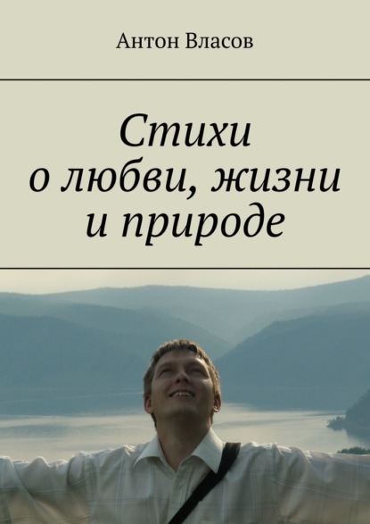 Стихи о любви, жизни и природе - Антон Власов