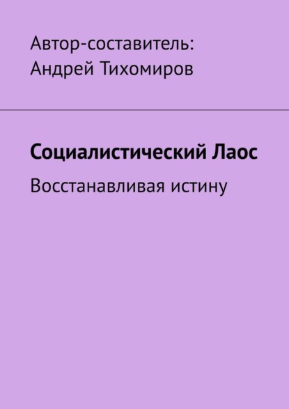 Социалистический Лаос. Восстанавливая истину - Андрей Тихомиров