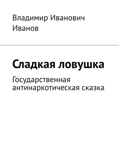 Сладкая ловушка. Государственная антинаркотическая сказка — Владимир Иванович Иванов