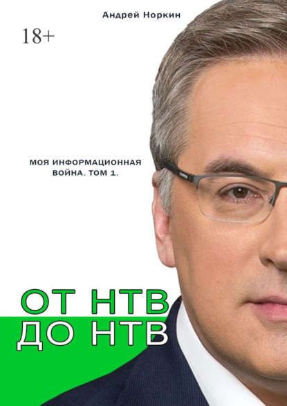 От НТВ до НТВ. Моя информационная война. Том 1 - Андрей Владимирович Норкин