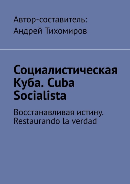 Социалистическая Куба. Cuba Socialista. Восстанавливая истину. Restaurando la verdad - Андрей Тихомиров