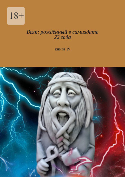 Всяк: рождённый в самиздате 22 года. Книга 19 - Мария Александровна Ярославская