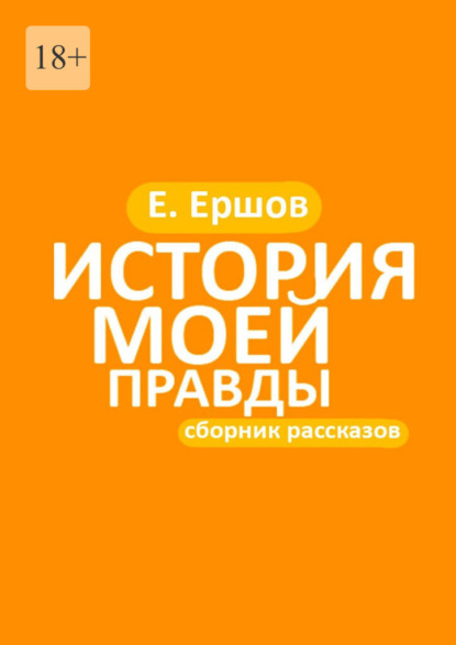 История моей правды. Сборник рассказов — Евгений Ершов