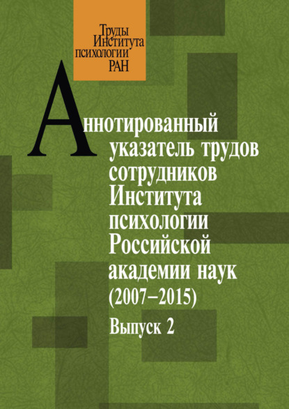 Аннотированный указатель трудов сотрудников Института психологии Российской академии наук за 2007–2015 годы. Выпуск 2 - Группа авторов