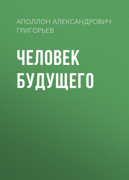 Человек будущего - Аполлон Александрович Григорьев