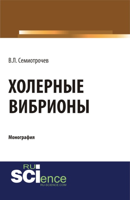 Холерные вибрионы. (Аспирантура, Бакалавриат, Магистратура, Специалитет). Монография. — Владлен Леонидович Семиотрочев