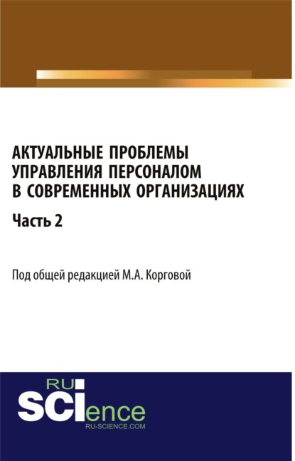 Актуальные проблемы управления персоналом в современных организациях. Часть 2. (Аспирантура, Бакалавриат). Монография. - Марина Анатольевна Коргова