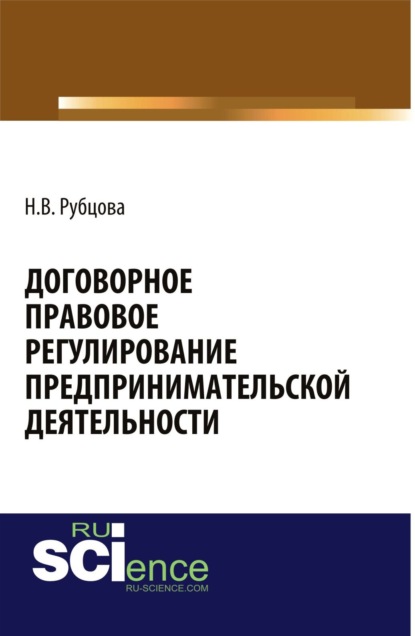 Договорное правовое регулирование предпринимательской деятельности. (Адъюнктура, Аспирантура, Бакалавриат). Монография. - Наталья Васильевна Рубцова