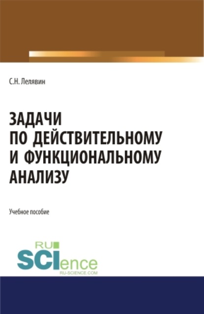 Задачи по действительному и функциональному анализу. (Аспирантура, Бакалавриат, Магистратура). Учебное пособие. — Сергей Никитович Лелявин