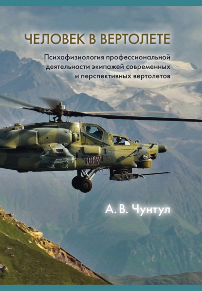 Человек в вертолете: Психофизиология профессиональной деятельности экипажей современных и перспективных вертолетов - Александр Чунтул