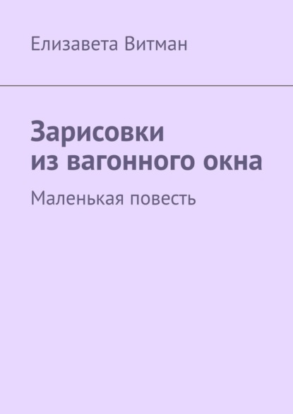 Зарисовки из вагонного окна. Маленькая повесть - Елизавета Витман