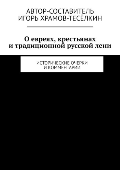 О евреях, крестьянах и традиционной русской лени. Исторические очерки и комментарии — Игорь Храмов-Тесёлкин