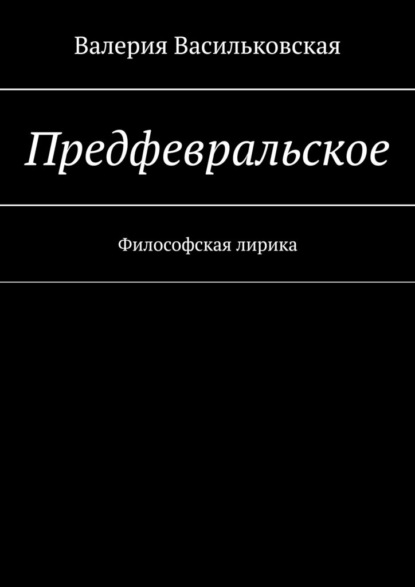 Предфевральское. Философская лирика - Валерия Васильковская