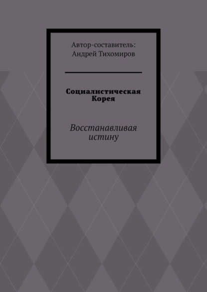 Социалистическая Корея. Восстанавливая истину — Андрей Тихомиров