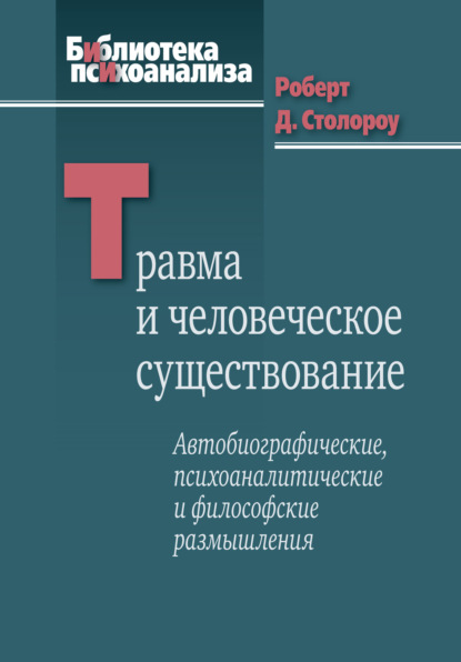 Травма и человеческое существование. Автобиографические, психоаналитические и философские размышления — Роберт Д. Столороу