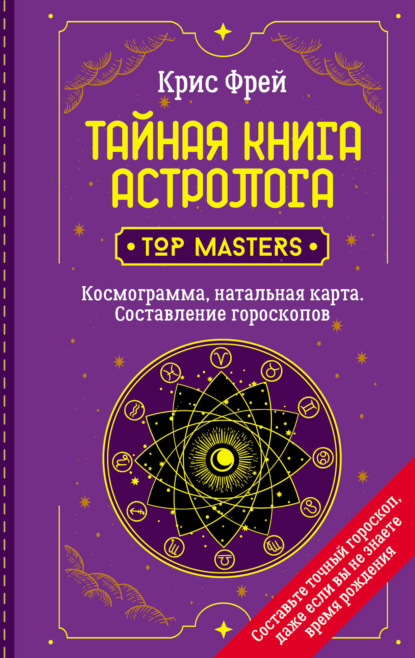 Тайная книга астролога. Космограмма, натальная карта. Составление гороскопов - Крис Фрей