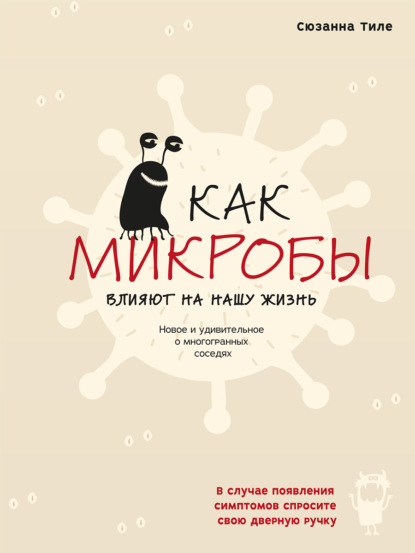 Как микробы влияют на нашу жизнь. Новое и удивительное о многогранных соседях - Сюзанна Тиле