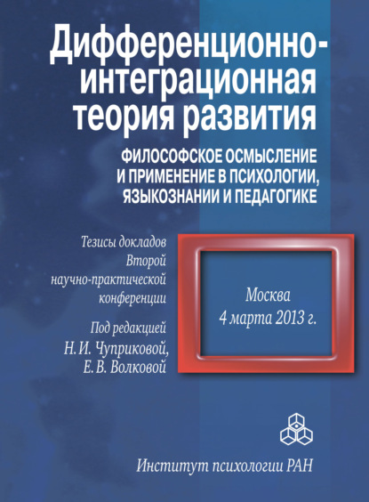 Дифференционно-интеграционная теория развития. Философское осмысление и применение в психологии, языкознании и педагогике. Тезисы докладов Второй научно-практической конференции. 4 марта 2013 г., Москва - Коллектив авторов