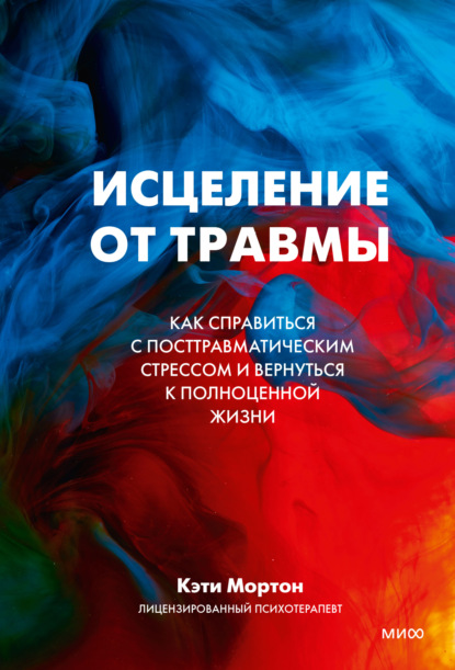 Исцеление от травмы. Как справиться с посттравматическим стрессом и вернуться к полноценной жизни - Кэти Мортон