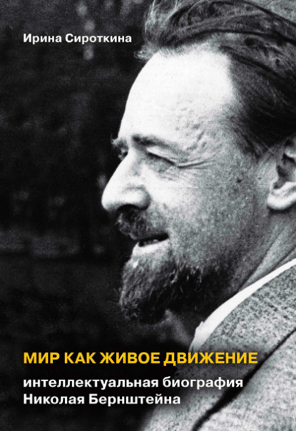 Мир как живое движение. Интеллектуальная биография Николая Бернштейна — И. Е. Сироткина