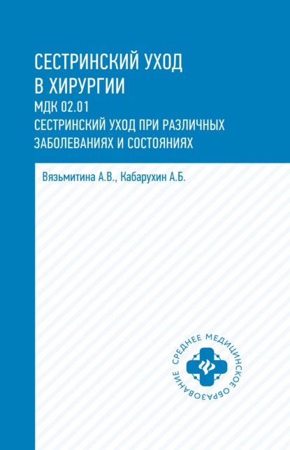 Сестринский уход в хирургии. МДК 02.01. Сестринский уход при различных заболеваниях и состояниях - А. В. Вязьмитина