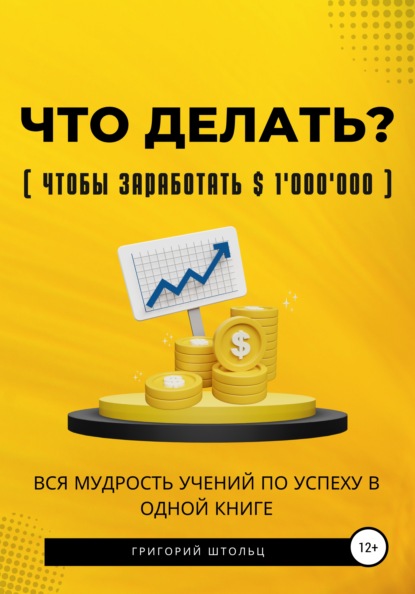 Что делать?(чтобы заработать $1'000'000). Вся мудрость учений об успехе в одной книге - Григорий Штольц