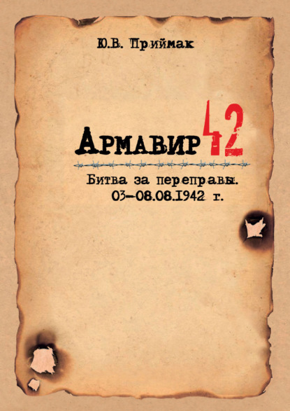 Армавир 42. Битва за переправы. 03–08.08.1942 г. - Ю. В. Приймак