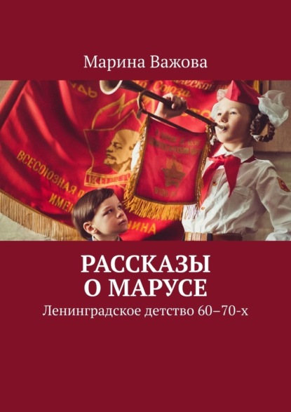 Рассказы о Марусе. Ленинградское детство 60–70-х — Марина Важова