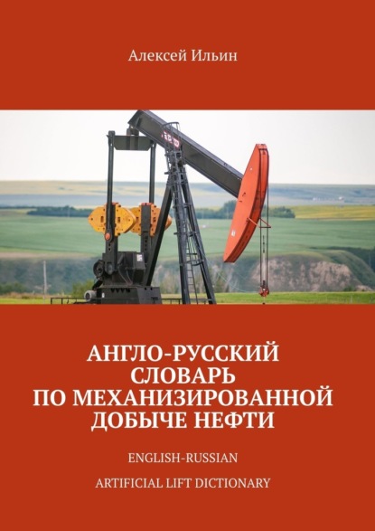 Англо-русский словарь по механизированной добыче нефти. English-russian artificial lift dictionary - Алексей Ильин