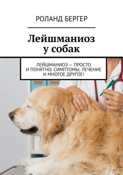 Лейшманиоз у собак. Лейшманиоз – просто и понятно. Симптомы, лечение и многое другое! — Роланд Бергер