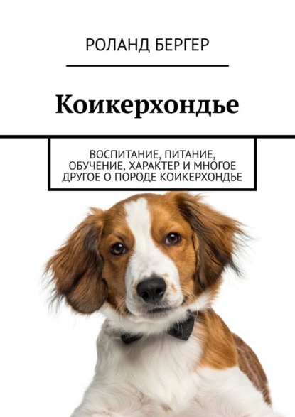 Коикерхондье. Воспитание, питание, обучение, характер и многое другое о породе коикерхондье — Роланд Бергер