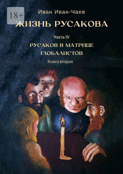 Жизнь Русакова. Часть IV. Русаков в Матрице Глобалистов. Книга вторая — Иван Иван-Чаев