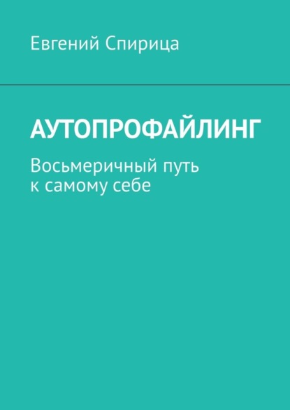 Аутопрофайлинг. Восьмеричный путь к самому себе - Евгений Спирица