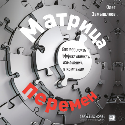 Матрица перемен. Как повысить эффективность изменений в компании — Олег Замышляев