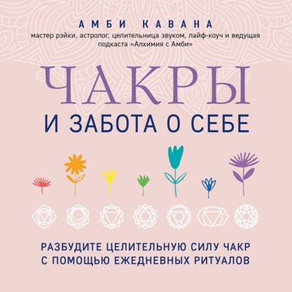 Чакры и забота о себе. Разбудите целительную силу чакр с помощью ежедневных ритуалов — Амби Кавана