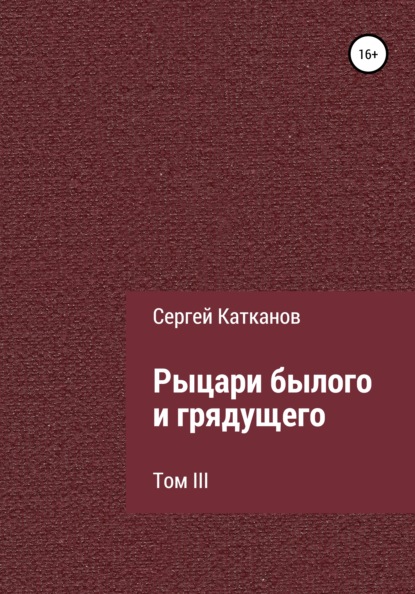 Рыцари былого и грядущего. III том - Сергей Юрьевич Катканов