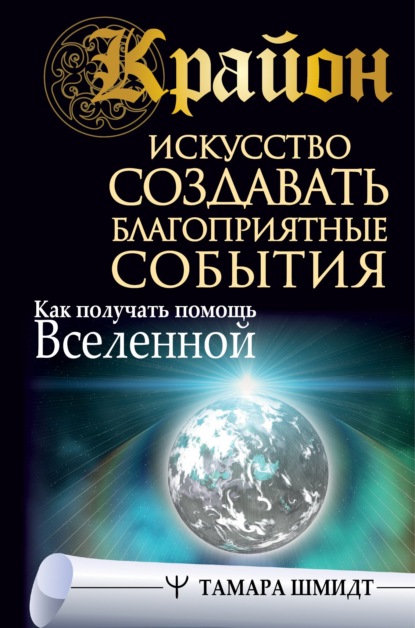 Крайон. Искусство создавать благоприятные события. Как получать помощь Вселенной — Тамара Шмидт