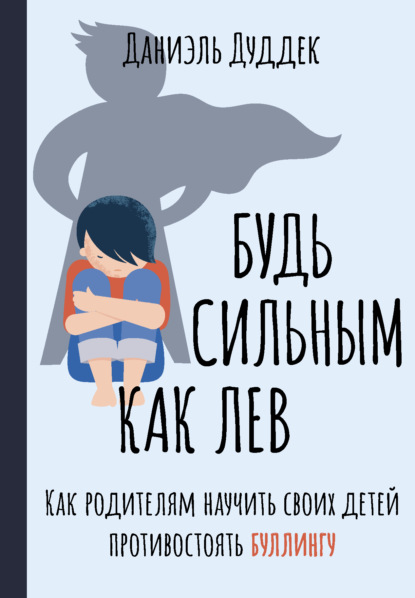 Будь сильным как лев. Как родителям научить своих детей противостоять буллингу - Даниэль Дуддек