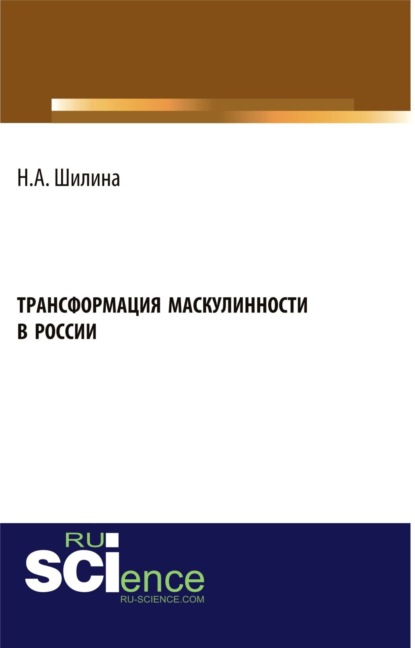 Трансформация маскулинности в России. (Бакалавриат). Монография — Наталья Анатольевна Шилина