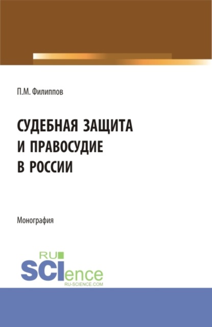 Судебная защита и правосудие в России. (Аспирантура, Магистратура). Монография. - Петр Мартынович Филиппов