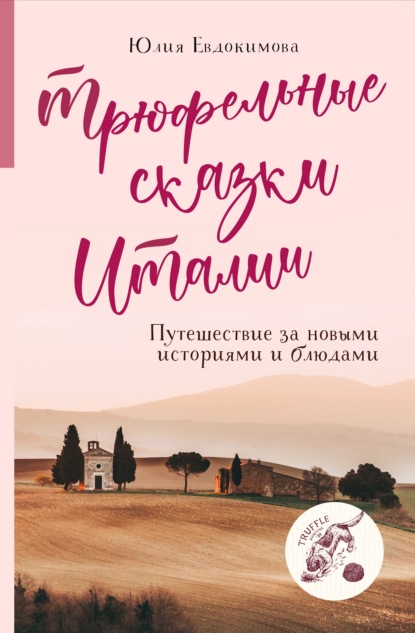 Трюфельные сказки Италии. Путешествие за новыми историями и блюдами — Юлия Евдокимова