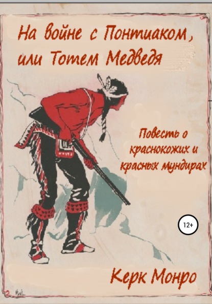 На войне с Понтиаком, или Тотем медведя. Повесть о краснокожих и красных мундирах - Керк Монро